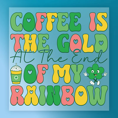Coffee is the Gold at the End of My Rainbow  - Ready to Press - InkMerge DTF Transfer