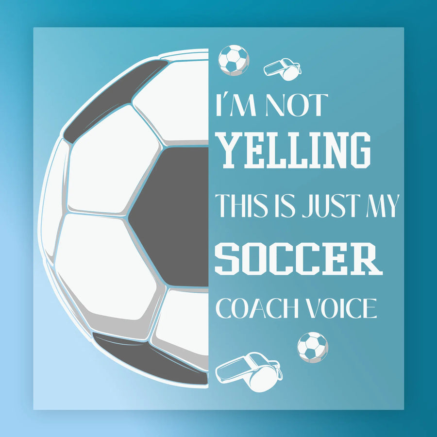 a soccer ball and a whistle, with the text "I'M NOT YELLING THIS IS JUST MY SOCCER COACH VOICE" displayed prominently.