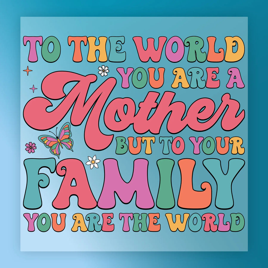 a colorful and playful text that reads "To the world you are a mother but to your family you are the world".