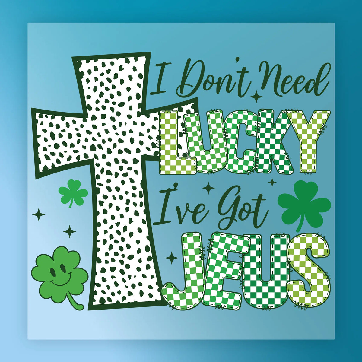 I Don't Need Lucky I've Got Jesus Design - Heat Press Ready