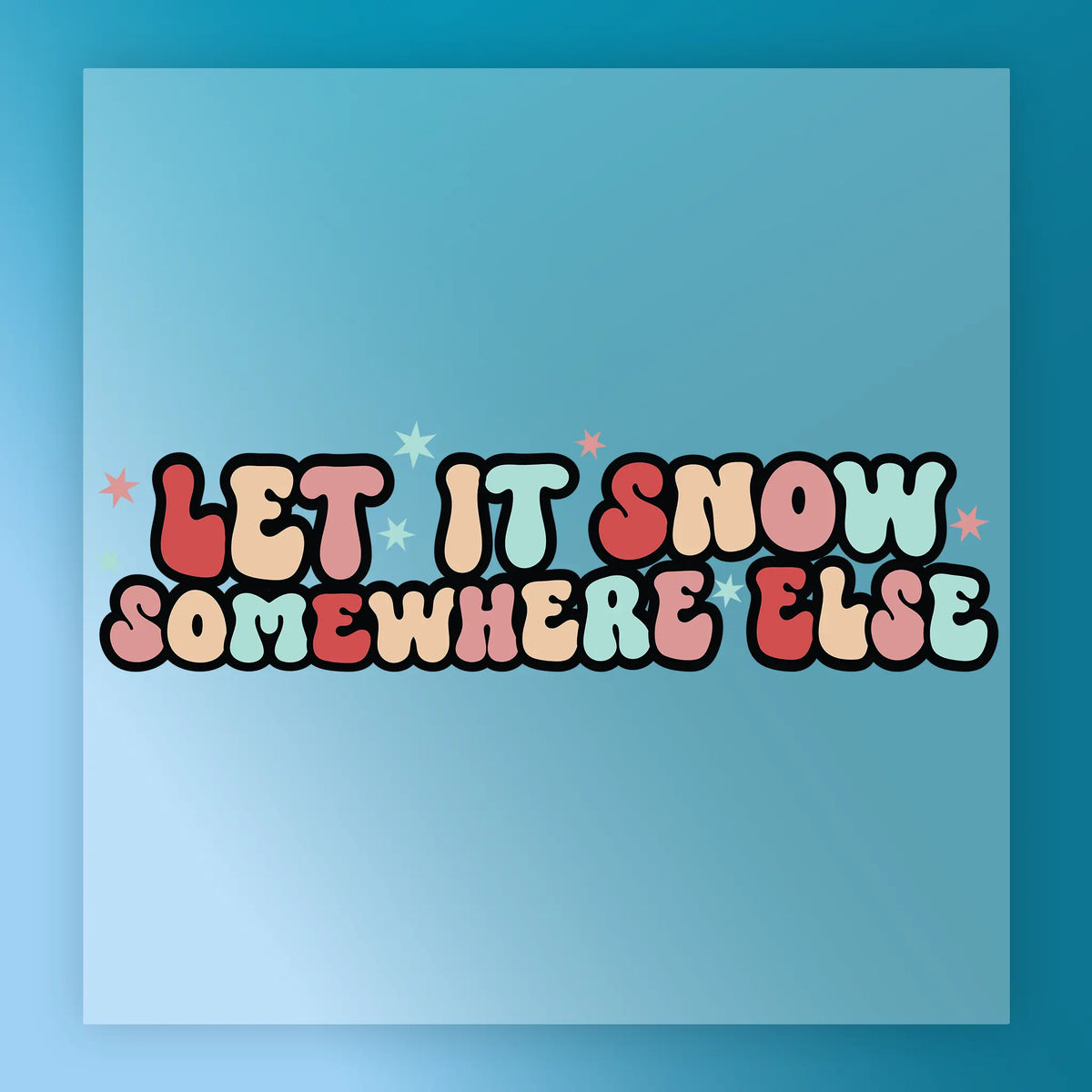 Let It Snow Somewhere Else Custom Design - Heat Press Ready