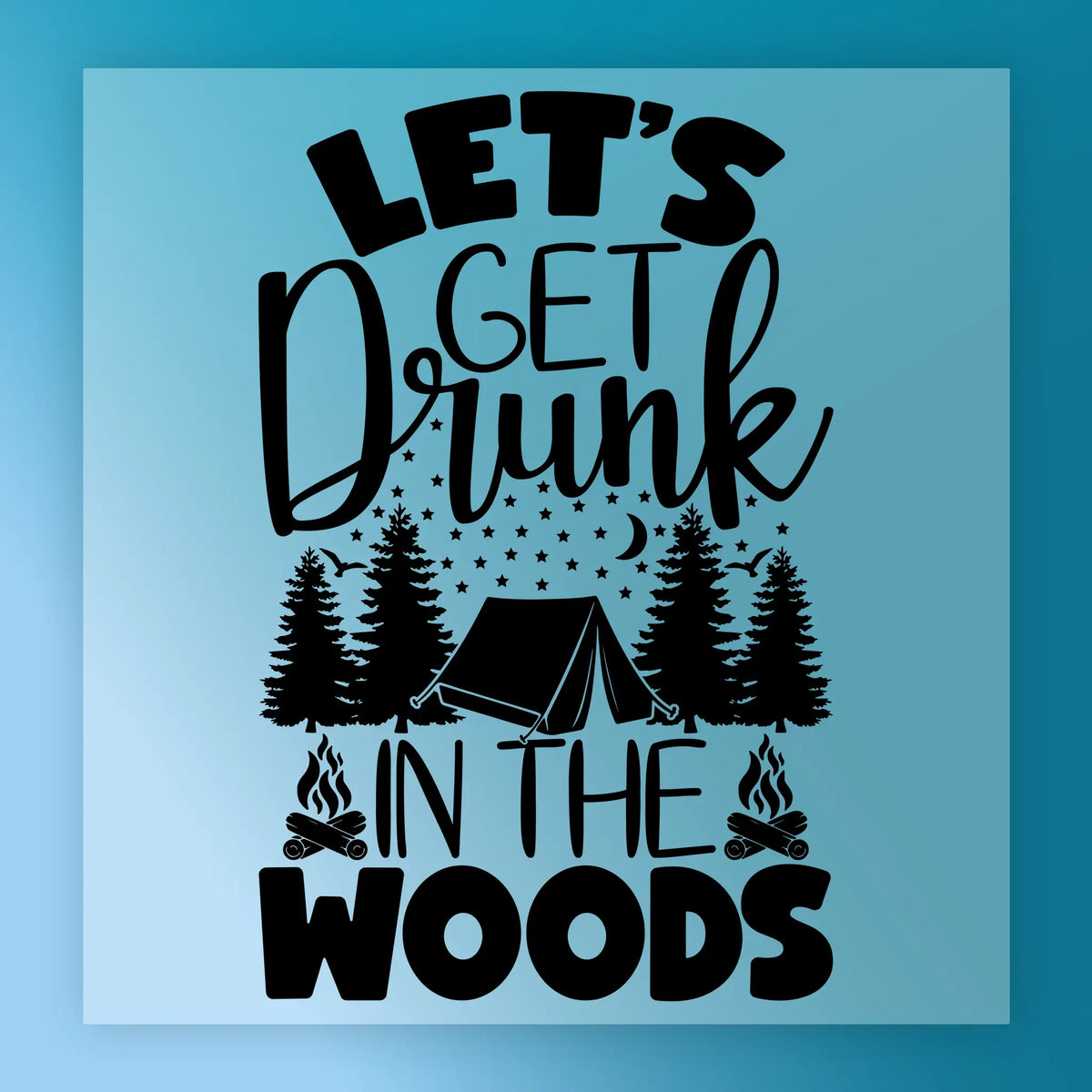 The Let's Get Drunk In The Woods - Heat Press Ready DTF film by InkMerge features text and a graphic with a tent, trees, moon, stars, and campfires on a gradient blue background. Apply with a heat press for vibrant results in your next project!.