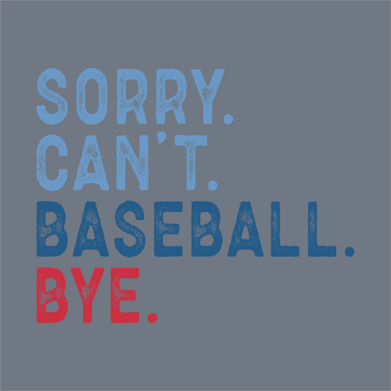 Text on a gray background reads: SORRY. CAN’T. BASEBALL. BYE. in bold distressed letters—InkMerge’s Sorry Can’t Baseball Bye DTF Transfer, perfect for baseball moms and ready to press for your next heat press or DTF project.