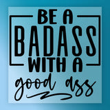 Be A Badass With A Good Ass Quote DTF Transfer - InkMerge Heat Press Design